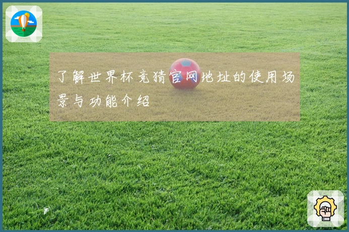 了解世界杯竞猜官网地址的使用场景与功能介绍