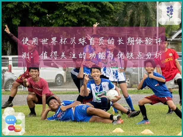 使用世界杯买球首页的长期体验评测:值得关注的功能与优缺点分析