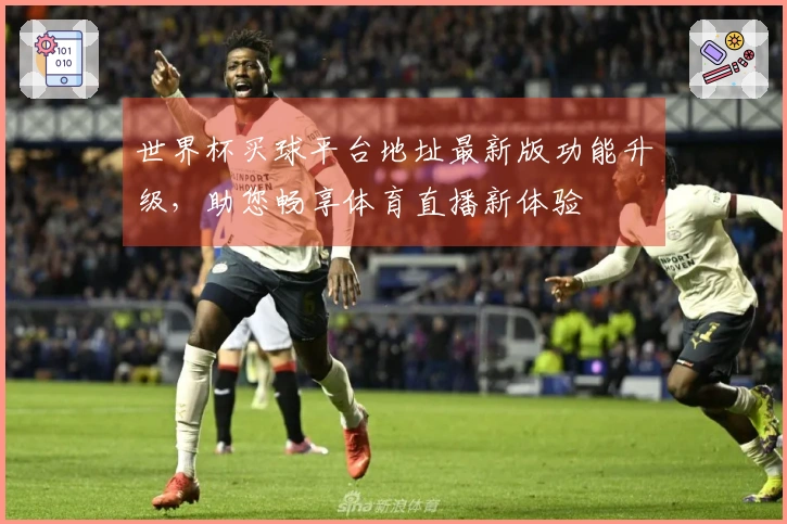 世界杯买球平台地址最新版功能升级,助您畅享体育直播新体验
