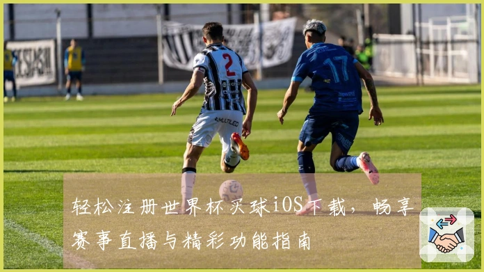 轻松注册世界杯买球iOS下载，畅享赛事直播与精彩功能指南