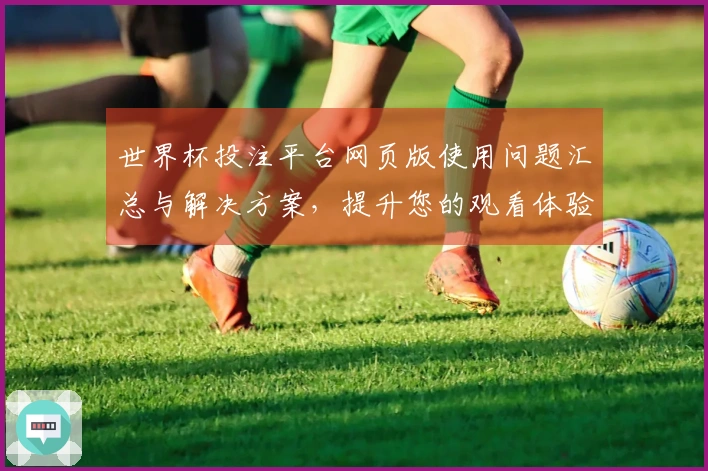 世界杯投注平台网页版使用问题汇总与解决方案，提升您的观看体验