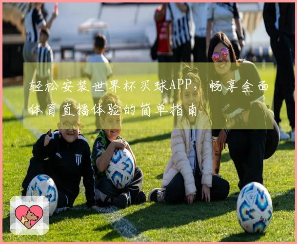 轻松安装世界杯买球APP，畅享全面体育直播体验的简单指南