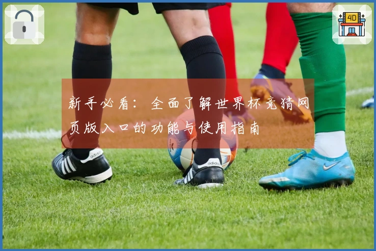 新手必看：全面了解世界杯竞猜网页版入口的功能与使用指南