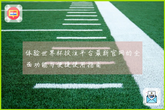 体验世界杯投注平台最新官网的全面功能与便捷使用指南