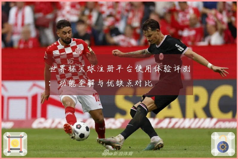 世界杯买球注册平台使用体验评测：功能全解与优缺点对比