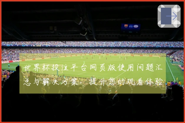 世界杯投注平台网页版使用问题汇总与解决方案，提升您的观看体验