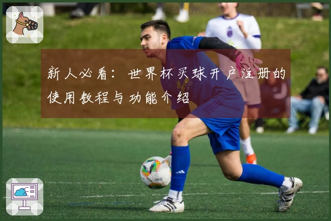 新人必看：世界杯买球开户注册的使用教程与功能介绍