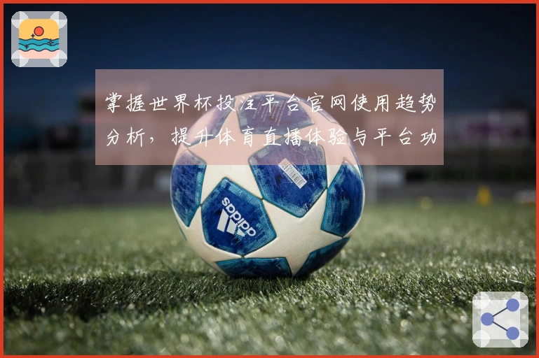 掌握世界杯投注平台官网使用趋势分析,提升体育直播体验与平台功能了解