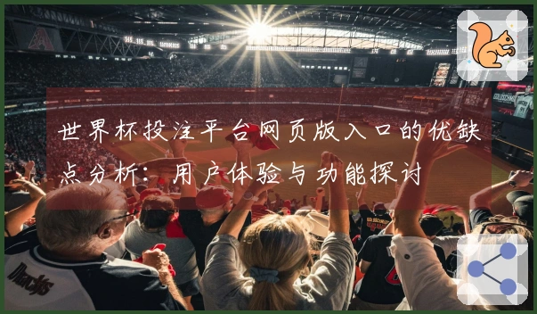 世界杯投注平台网页版入口的优缺点分析:用户体验与功能探讨