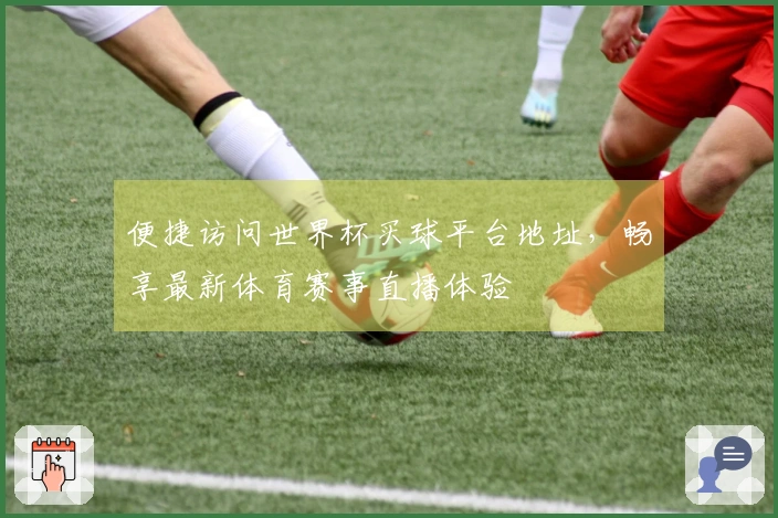 便捷访问世界杯买球平台地址，畅享最新体育赛事直播体验