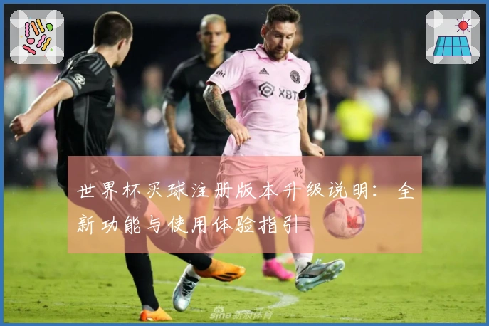 世界杯买球注册版本升级说明：全新功能与使用体验指引