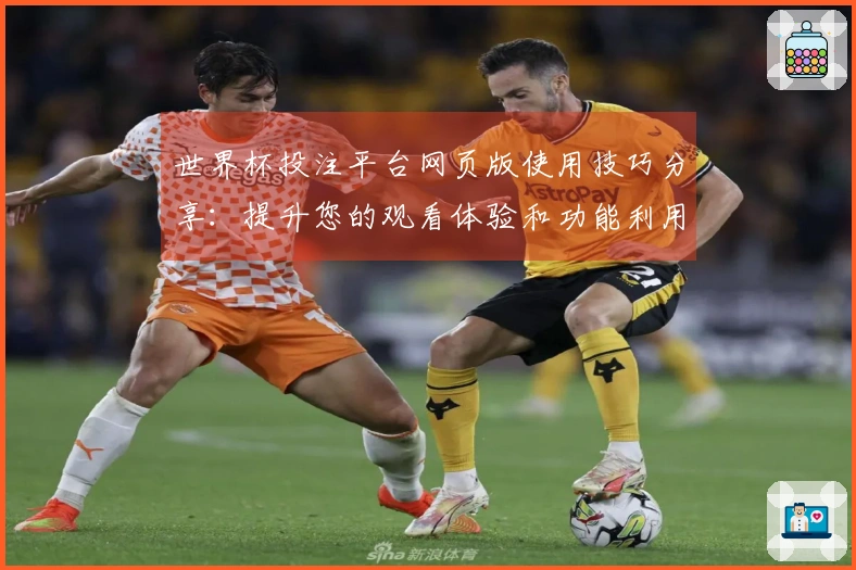 世界杯投注平台网页版使用技巧分享：提升您的观看体验和功能利用指南