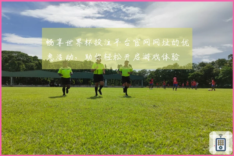 畅享世界杯投注平台官网网址的优惠活动，助你轻松开启游戏体验