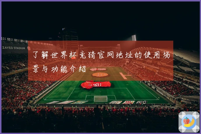 了解世界杯竞猜官网地址的使用场景与功能介绍