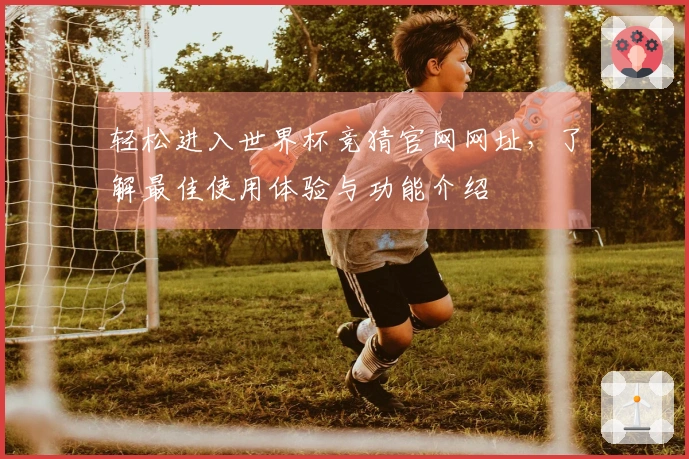 轻松进入世界杯竞猜官网网址，了解最佳使用体验与功能介绍