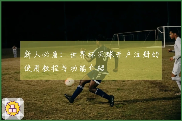 新人必看：世界杯买球开户注册的使用教程与功能介绍