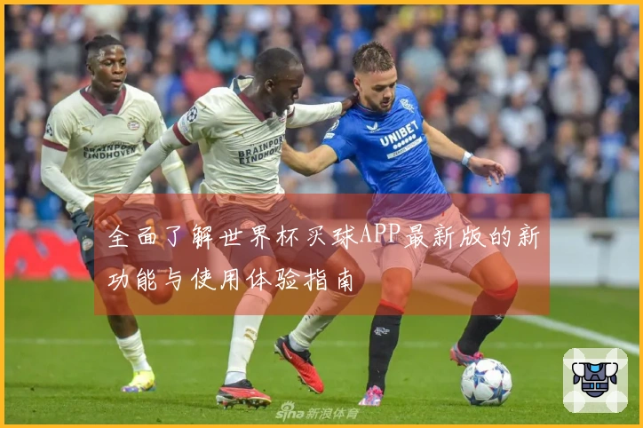 全面了解世界杯买球APP最新版的新功能与使用体验指南
