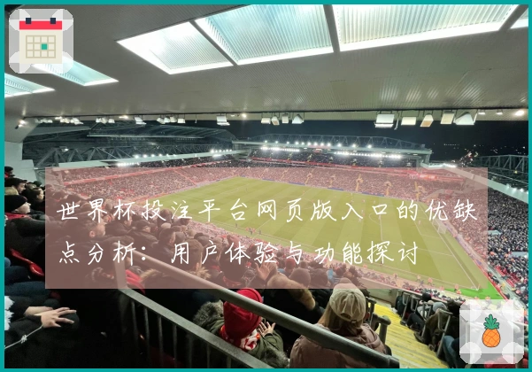 世界杯投注平台网页版入口的优缺点分析：用户体验与功能探讨